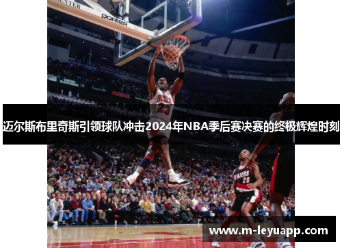 迈尔斯布里奇斯引领球队冲击2024年NBA季后赛决赛的终极辉煌时刻