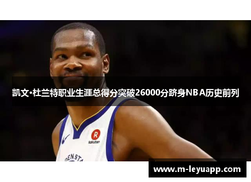 凯文·杜兰特职业生涯总得分突破26000分跻身NBA历史前列