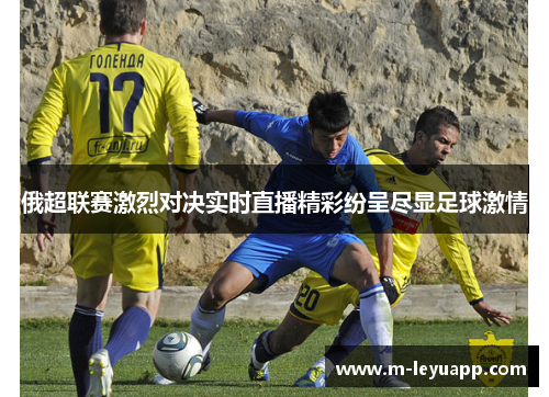 俄超联赛激烈对决实时直播精彩纷呈尽显足球激情