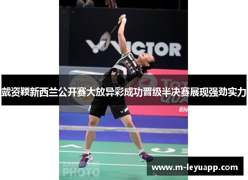 戴资颖新西兰公开赛大放异彩成功晋级半决赛展现强劲实力