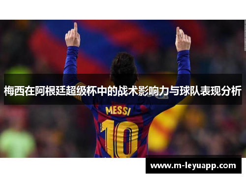 梅西在阿根廷超级杯中的战术影响力与球队表现分析
