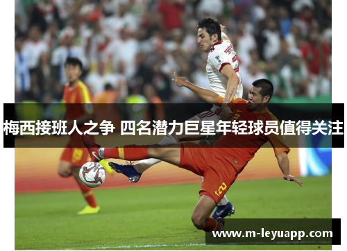 梅西接班人之争 四名潜力巨星年轻球员值得关注