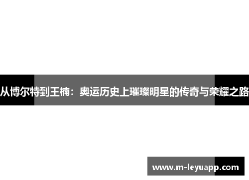 从博尔特到王楠：奥运历史上璀璨明星的传奇与荣耀之路