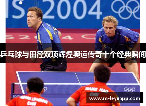 乒乓球与田径双项辉煌奥运传奇十个经典瞬间