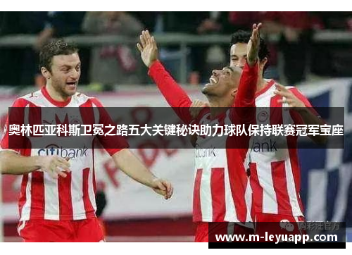 奥林匹亚科斯卫冕之路五大关键秘诀助力球队保持联赛冠军宝座