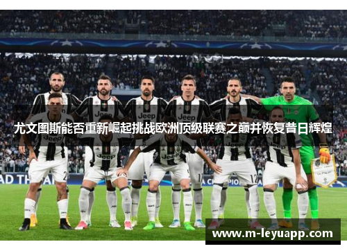 尤文图斯能否重新崛起挑战欧洲顶级联赛之巅并恢复昔日辉煌