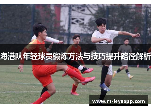 海港队年轻球员锻炼方法与技巧提升路径解析
