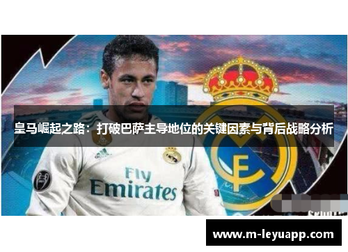 皇马崛起之路：打破巴萨主导地位的关键因素与背后战略分析