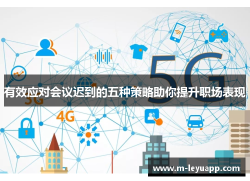 有效应对会议迟到的五种策略助你提升职场表现