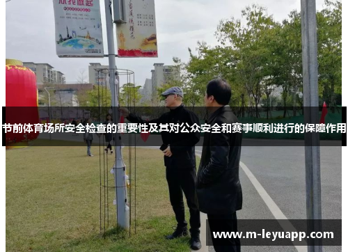 节前体育场所安全检查的重要性及其对公众安全和赛事顺利进行的保障作用