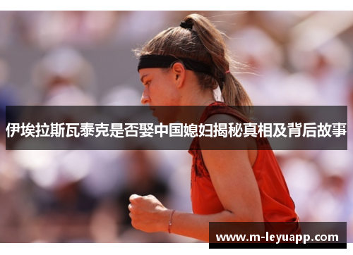 伊埃拉斯瓦泰克是否娶中国媳妇揭秘真相及背后故事