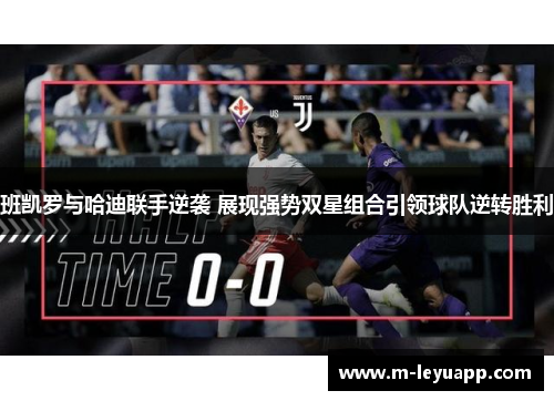 班凯罗与哈迪联手逆袭 展现强势双星组合引领球队逆转胜利