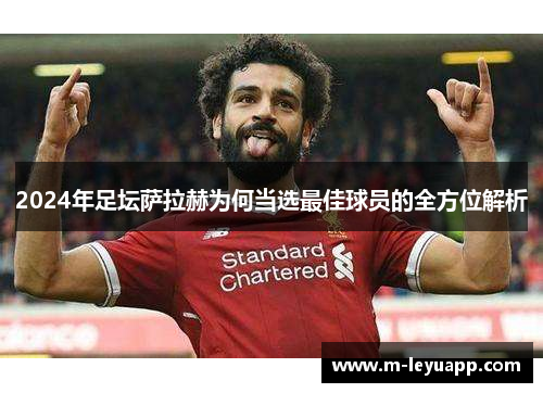 2024年足坛萨拉赫为何当选最佳球员的全方位解析
