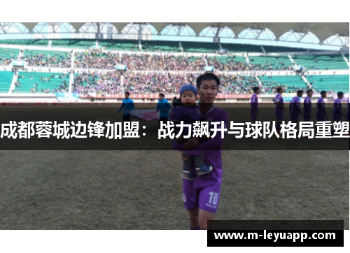 成都蓉城边锋加盟：战力飙升与球队格局重塑