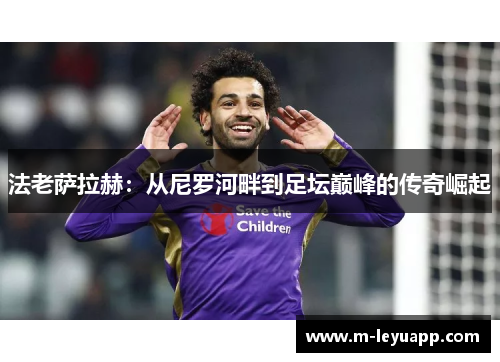 法老萨拉赫：从尼罗河畔到足坛巅峰的传奇崛起