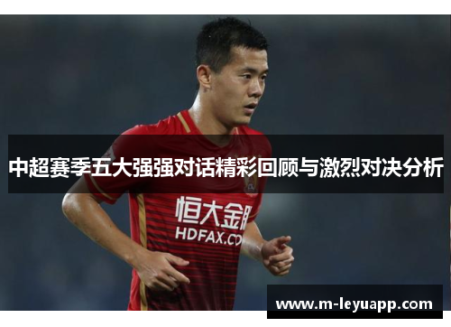 中超赛季五大强强对话精彩回顾与激烈对决分析
