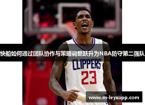 快船如何通过团队协作与策略调整跃升为NBA防守第二强队