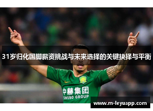 31岁归化国脚薪资挑战与未来选择的关键抉择与平衡