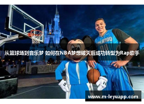 从篮球场到音乐梦 如何在NBA梦想破灭后成功转型为Rap歌手
