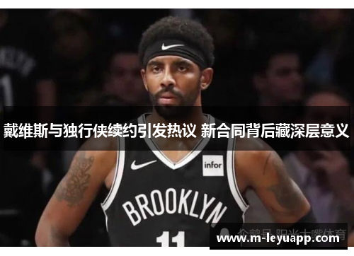 戴维斯与独行侠续约引发热议 新合同背后藏深层意义