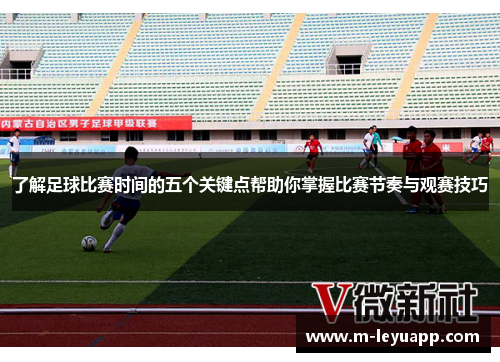 了解足球比赛时间的五个关键点帮助你掌握比赛节奏与观赛技巧