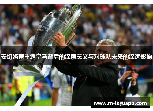 安切洛蒂重返皇马背后的深层意义与对球队未来的深远影响