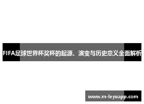 FIFA足球世界杯奖杯的起源、演变与历史意义全面解析