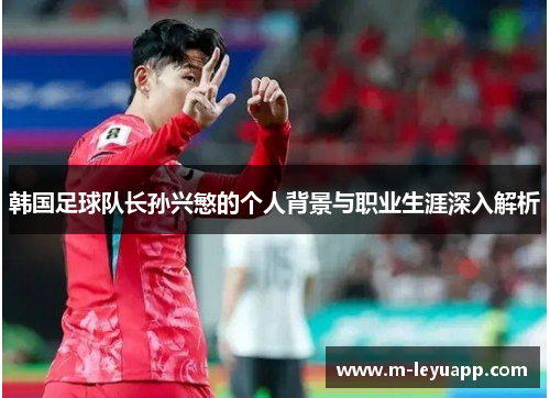 韩国足球队长孙兴慜的个人背景与职业生涯深入解析