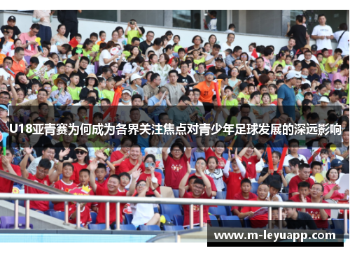 U18亚青赛为何成为各界关注焦点对青少年足球发展的深远影响