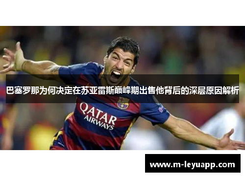 巴塞罗那为何决定在苏亚雷斯巅峰期出售他背后的深层原因解析