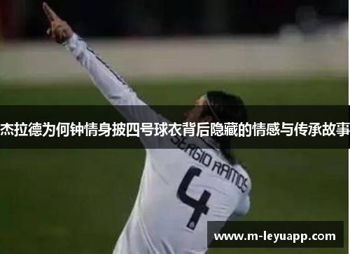 杰拉德为何钟情身披四号球衣背后隐藏的情感与传承故事