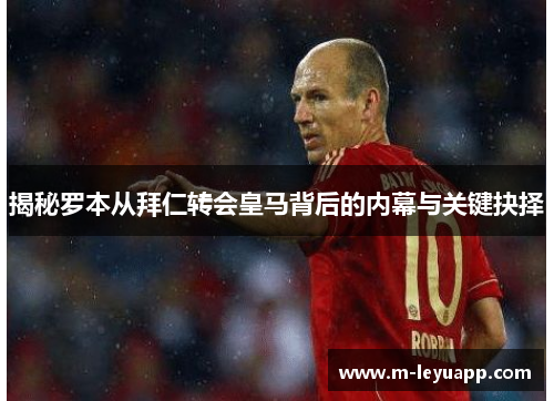 揭秘罗本从拜仁转会皇马背后的内幕与关键抉择